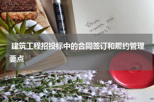  建筑工程招投标中的合同签订和履约管理要点
