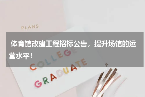  体育馆改建工程招标公告，提升场馆的运营水平！