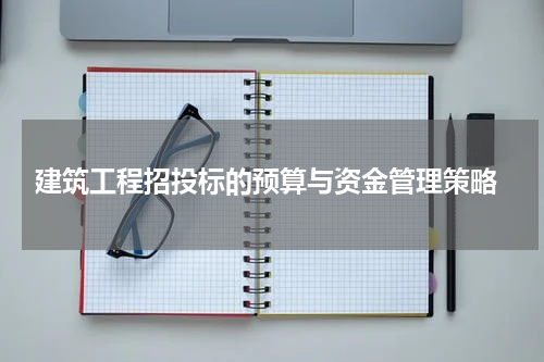  建筑工程招投标的预算与资金管理策略