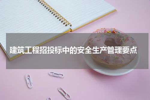  建筑工程招投标中的安全生产管理要点