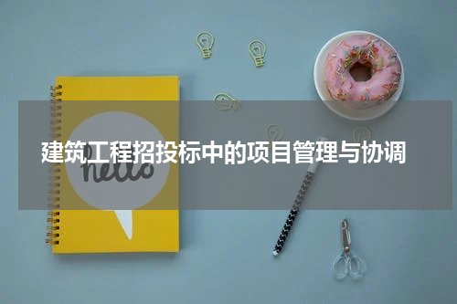  建筑工程招投标中的项目管理与协调