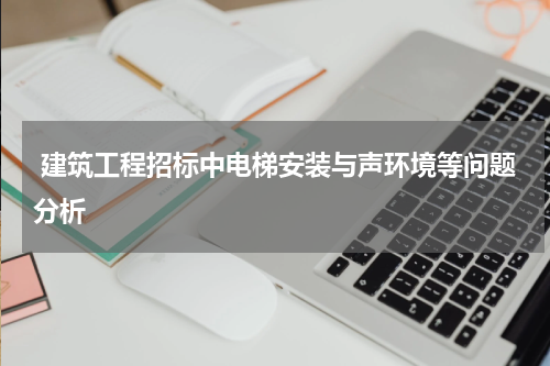  建筑工程招标中电梯安装与声环境等问题分析
