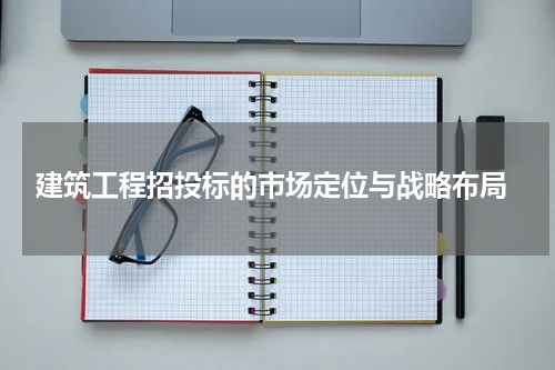  建筑工程招投标的市场定位与战略布局