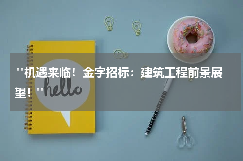  "机遇来临！金字招标：建筑工程前景展望！"
