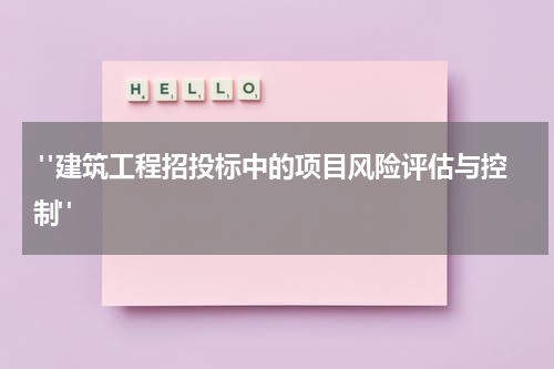 "建筑工程招投标中的项目风险评估与控制"