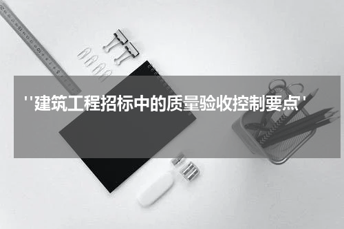  "建筑工程招标中的质量验收控制要点" 