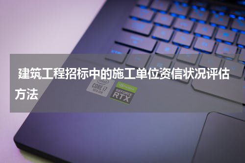 建筑工程招标中的施工单位资信状况评估方法