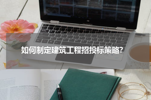  如何制定建筑工程招投标策略？