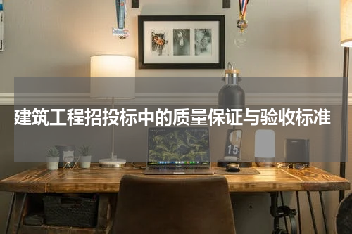  建筑工程招投标中的质量保证与验收标准
