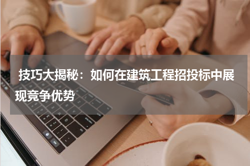  技巧大揭秘：如何在建筑工程招投标中展现竞争优势