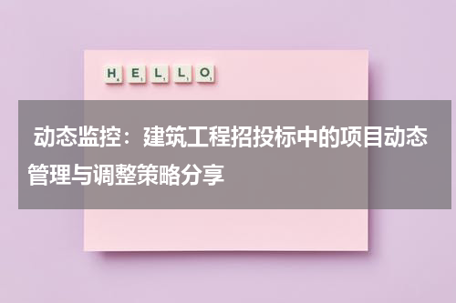  动态监控：建筑工程招投标中的项目动态管理与调整策略分享