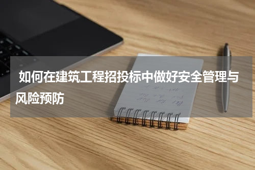  如何在建筑工程招投标中做好安全管理与风险预防
