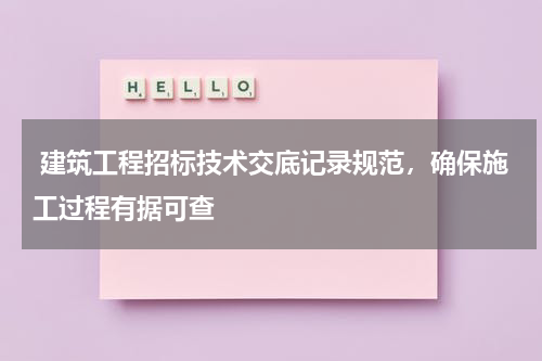  建筑工程招标技术交底记录规范，确保施工过程有据可查