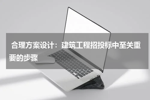  合理方案设计：建筑工程招投标中至关重要的步骤
