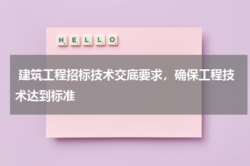  建筑工程招标技术交底要求，确保工程技术达到标准