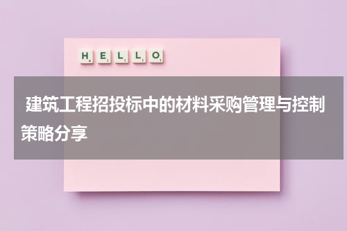 建筑工程招投标中的材料采购管理与控制策略分享