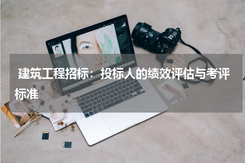  建筑工程招标：投标人的绩效评估与考评标准