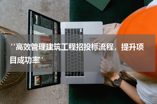  "高效管理建筑工程招投标流程，提升项目成功率"