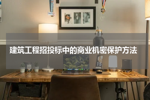  建筑工程招投标中的商业机密保护方法