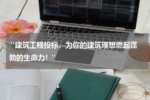  "建筑工程投标，为你的建筑理想燃起蓬勃的生命力！"