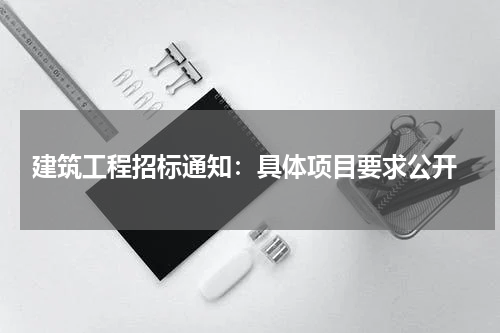  建筑工程招标通知：具体项目要求公开