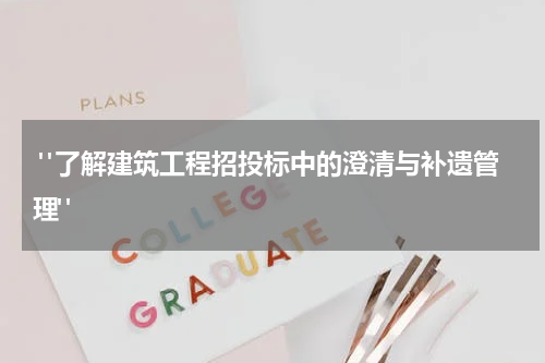  "了解建筑工程招投标中的澄清与补遗管理"