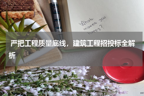 严把工程质量底线,建筑工程招投标全解析