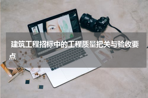  建筑工程招标中的工程质量把关与验收要点