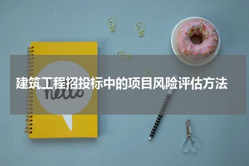  建筑工程招投标中的项目风险评估方法