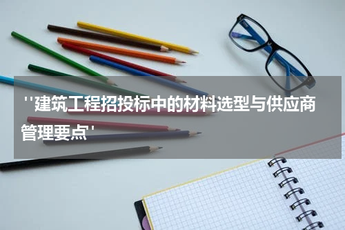 "建筑工程招投标中的材料选型与供应商管理要点"