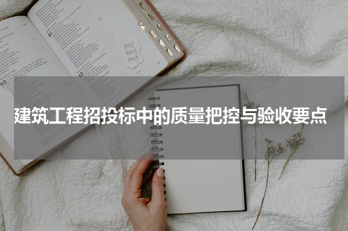  建筑工程招投标中的质量把控与验收要点