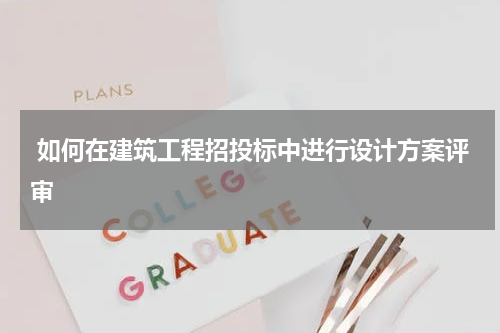  如何在建筑工程招投标中进行设计方案评审