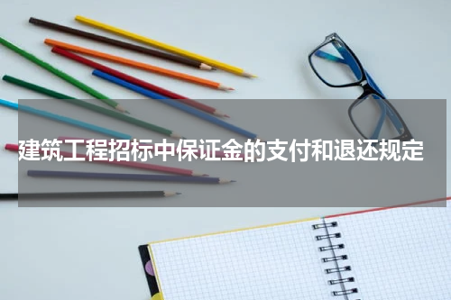  建筑工程招标中保证金的支付和退还规定