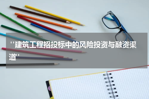 "建筑工程招投标中的风险投资与融资渠道"
