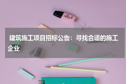  建筑施工项目招标公告：寻找合适的施工企业