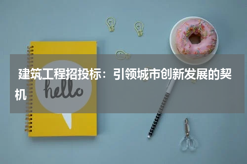  建筑工程招投标：引领城市创新发展的契机