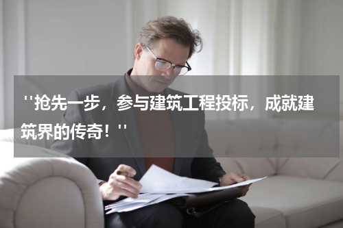  "抢先一步，参与建筑工程投标，成就建筑界的传奇！"