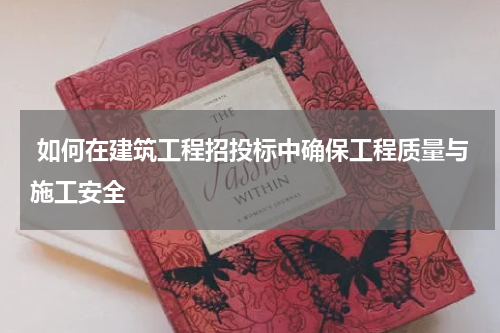  如何在建筑工程招投标中确保工程质量与施工安全