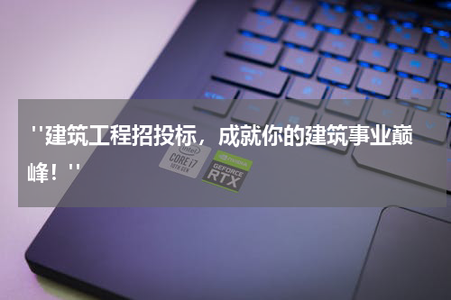  "建筑工程招投标，成就你的建筑事业巅峰！"