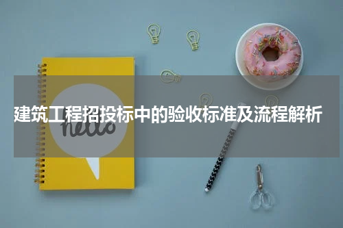  建筑工程招投标中的验收标准及流程解析