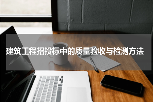  建筑工程招投标中的质量验收与检测方法