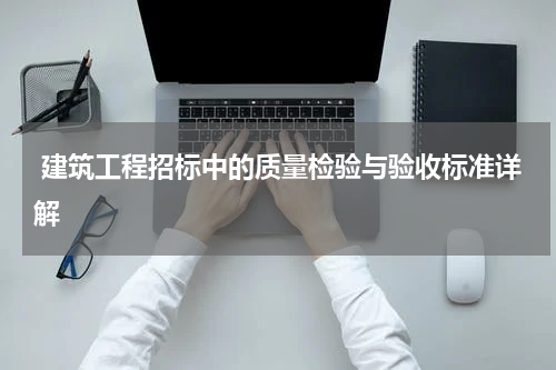  建筑工程招标中的质量检验与验收标准详解