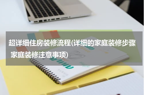超详细住房装修流程(详细的家庭装修步骤 家庭装修注意事项)