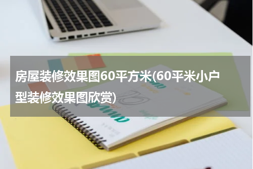 房屋装修效果图60平方米(60平米小户型装修效果图欣赏)