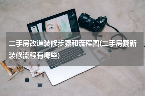 二手房改造装修步骤和流程图(二手房翻新装修流程有哪些)