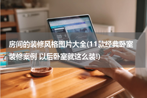 房间的装修风格图片大全(11款经典卧室装修案例 以后卧室就这么装!)
