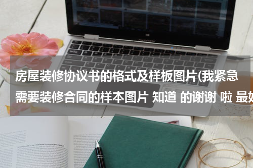 房屋装修协议书的格式及样板图片(我紧急需要装修合同的样本图片 知道 的谢谢 啦 最好是正在使用的)