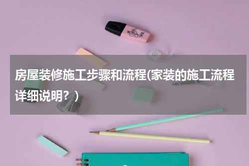 房屋装修施工步骤和流程(家装的施工流程详细说明?)