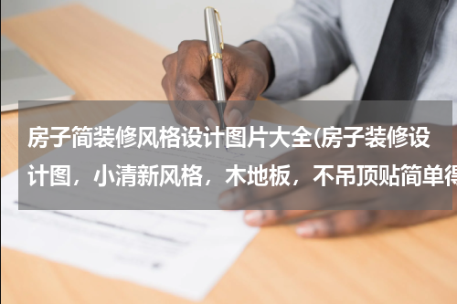 房子简装修风格设计图片大全(房子装修设计图,小清新风格,木地板,不吊顶贴简单得石膏线,门和踢角线白色,厨房洗手间经济实用为主,)