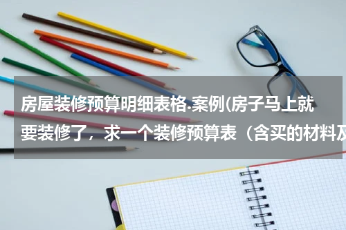 房屋装修预算明细表格.案例(房子马上就要装修了,求一个装修预算表(含买的材料及工价等))